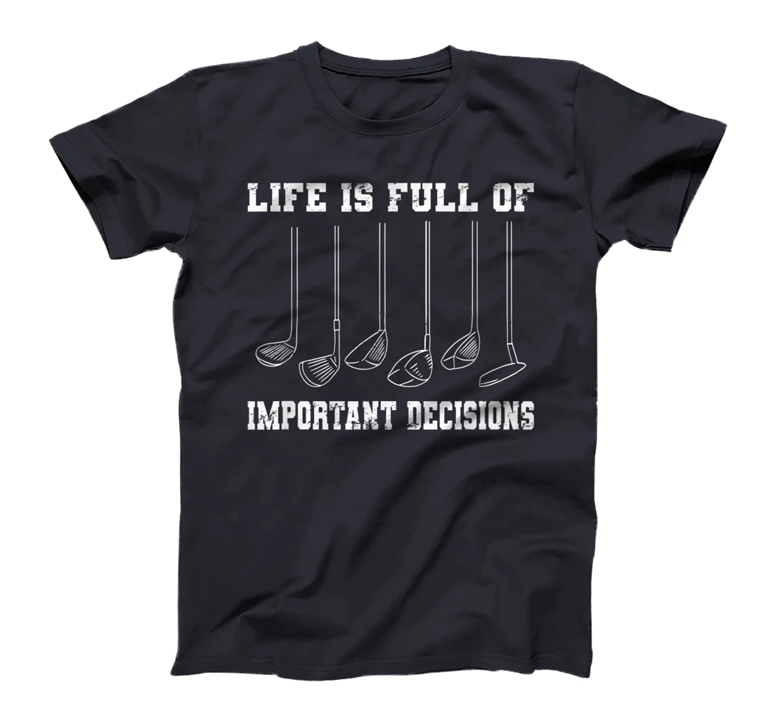 Golfing Life Is Full Of Important Decisions Funny Golf Gift T-Shirt