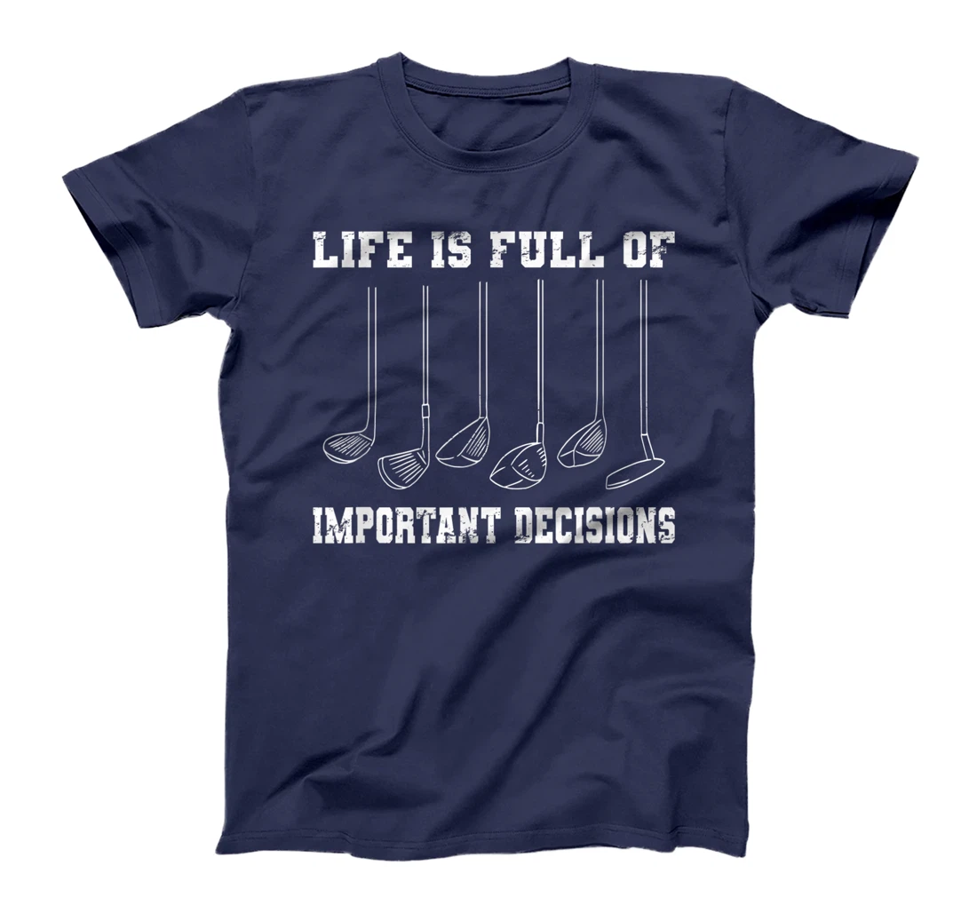 Golfing Life Is Full Of Important Decisions Funny Golf Gift T-Shirt