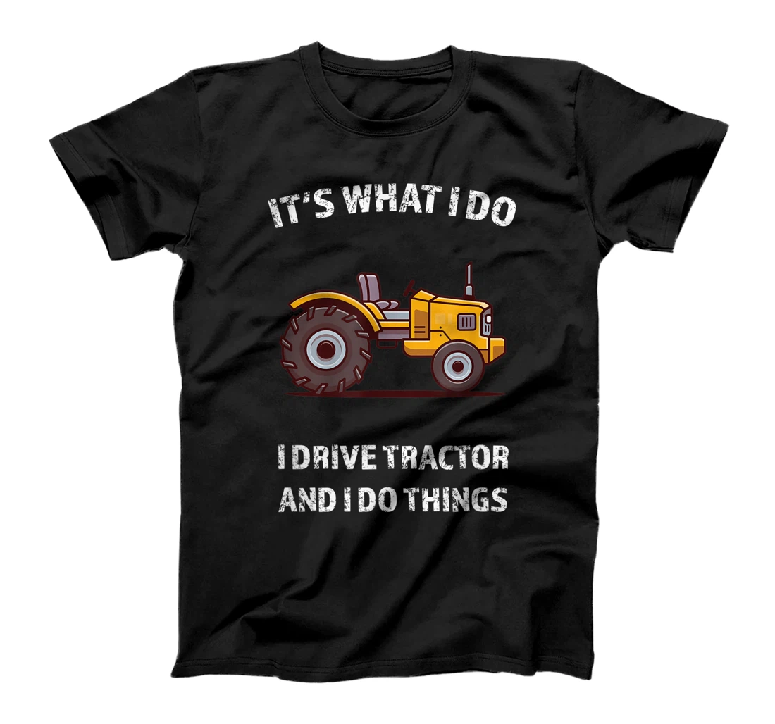 Funny I Drive Tractor and I Do Things Tractors Farm Farmer T-Shirt