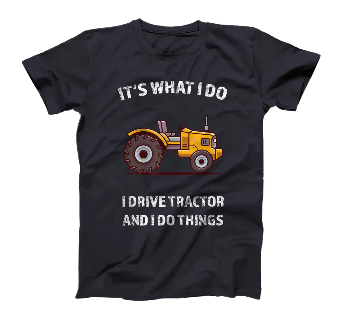 Funny I Drive Tractor and I Do Things Tractors Farm Farmer T-Shirt