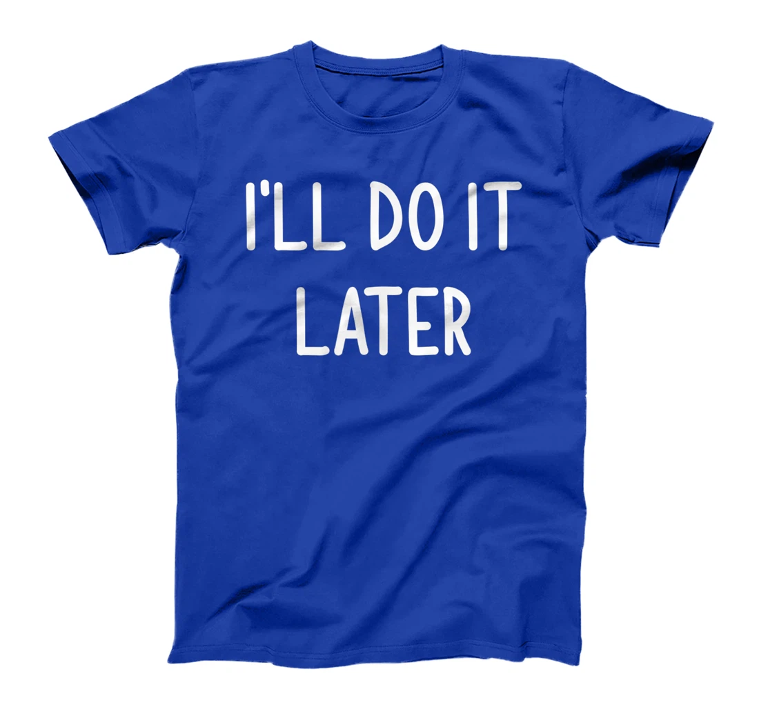 I'll Do It Later, Funny, Joke, Sarcastic, Family T-Shirt