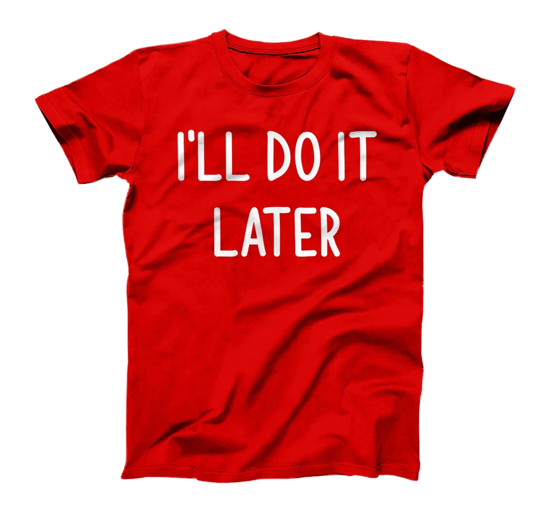I'll Do It Later, Funny, Joke, Sarcastic, Family T-Shirt