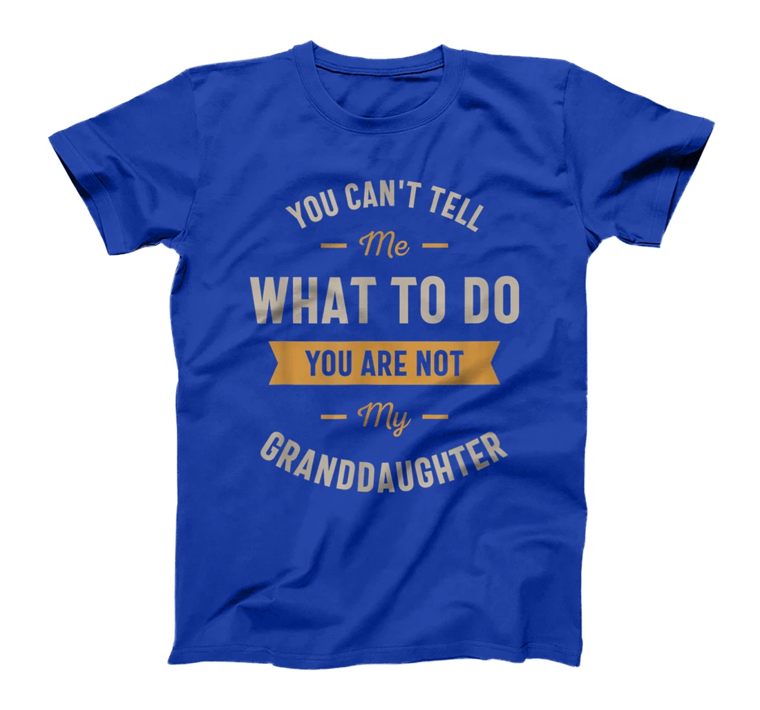 You can't tell me what to do you are not my granddaughter T-Shirt