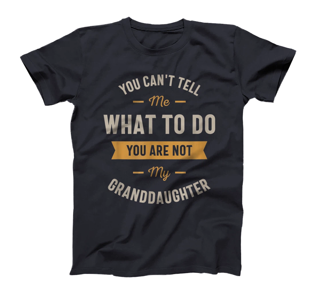 You can't tell me what to do you are not my granddaughter T-Shirt