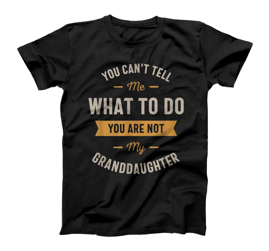 You can't tell me what to do you are not my granddaughter T-Shirt