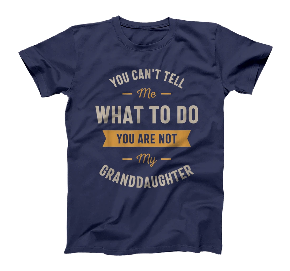 You can't tell me what to do you are not my granddaughter T-Shirt