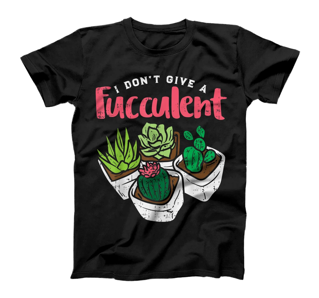 I Dont Give Fucculent Funny Cactus Succulent Plant Gardening T-Shirt