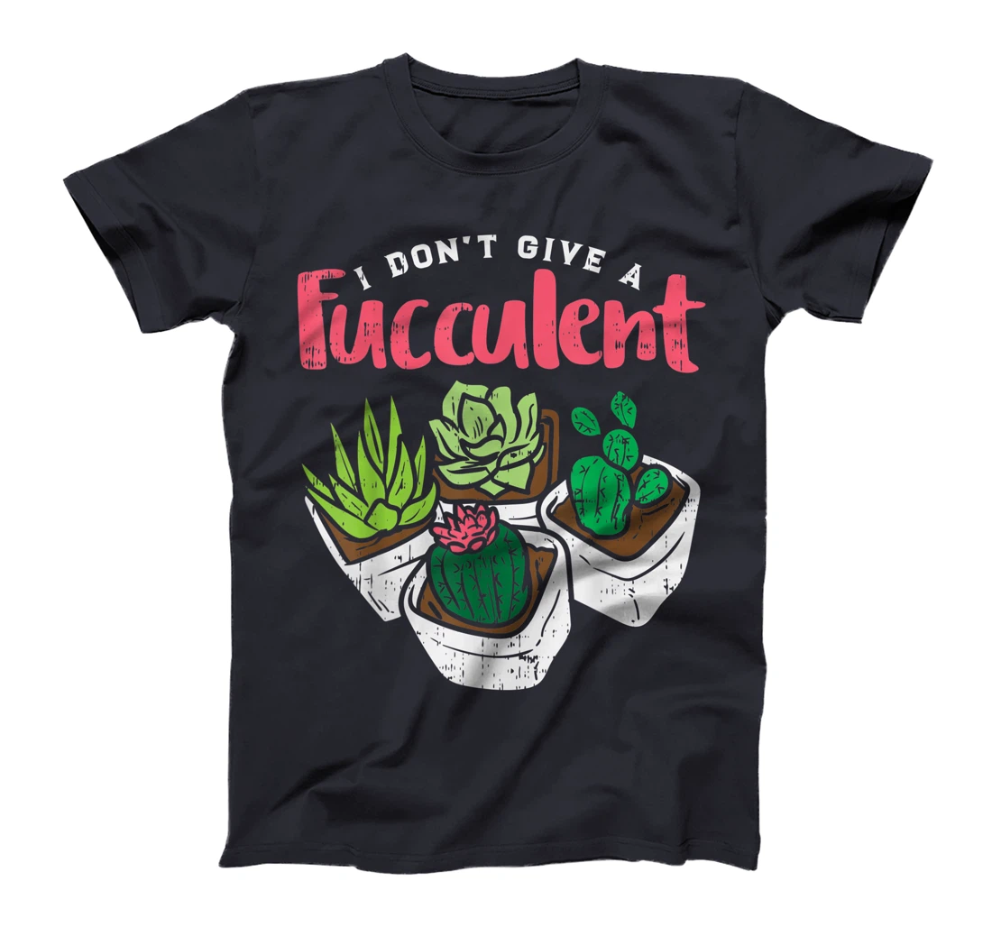 I Dont Give Fucculent Funny Cactus Succulent Plant Gardening T-Shirt