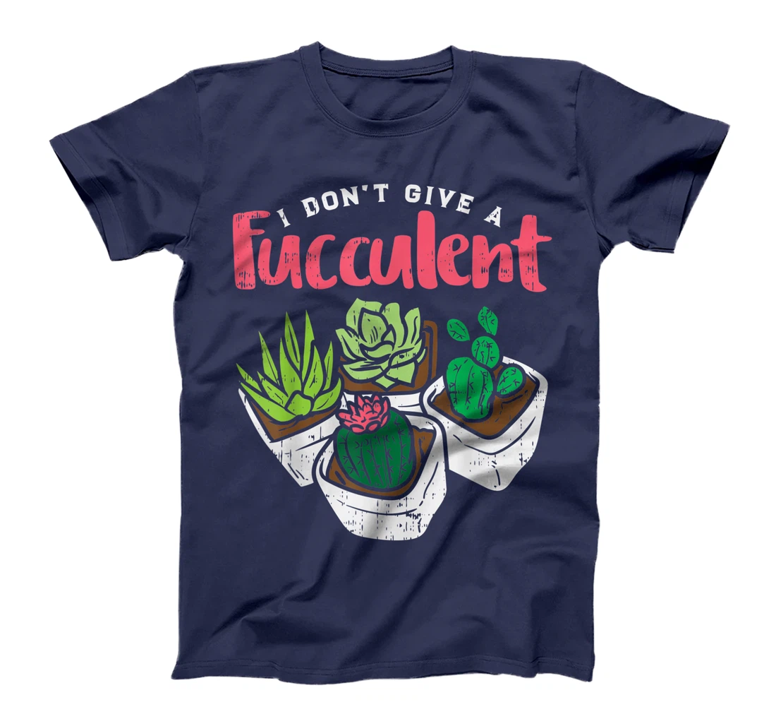 I Dont Give Fucculent Funny Cactus Succulent Plant Gardening T-Shirt