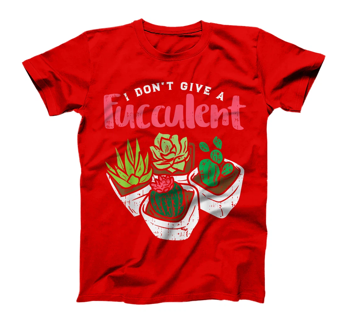 I Dont Give Fucculent Funny Cactus Succulent Plant Gardening T-Shirt