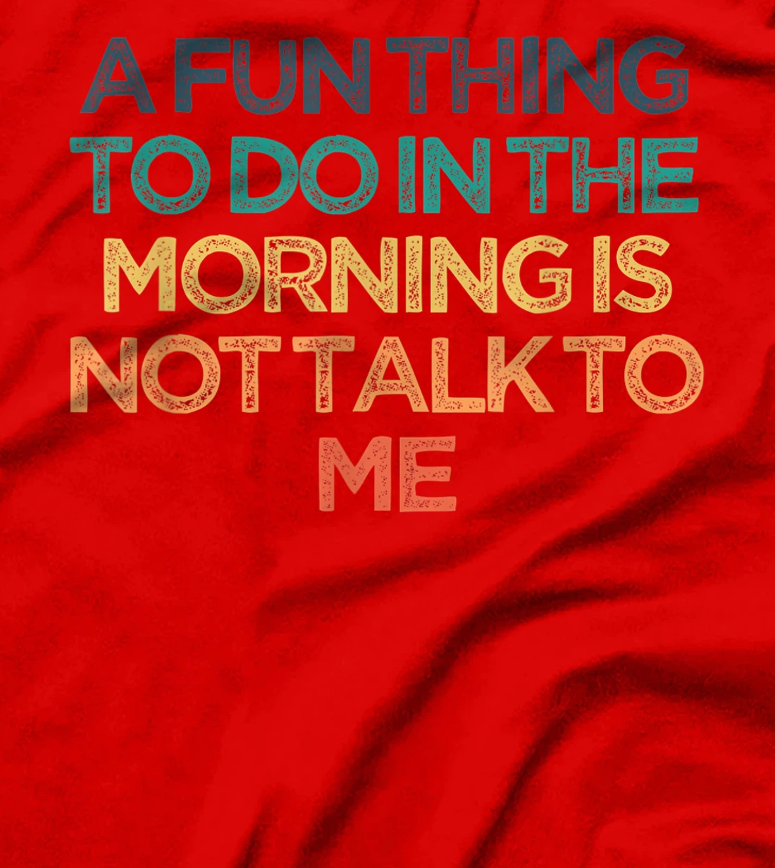 A Fun Thing To Do In the Morning Is Not Talk To Me Funny Cut T-Shirt