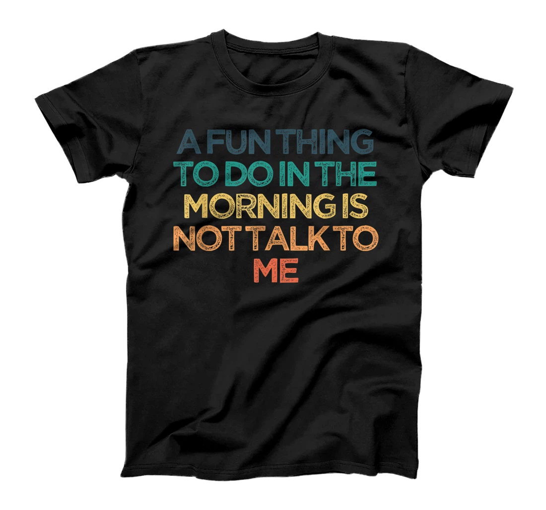 A Fun Thing To Do In the Morning Is Not Talk To Me Funny Cut T-Shirt
