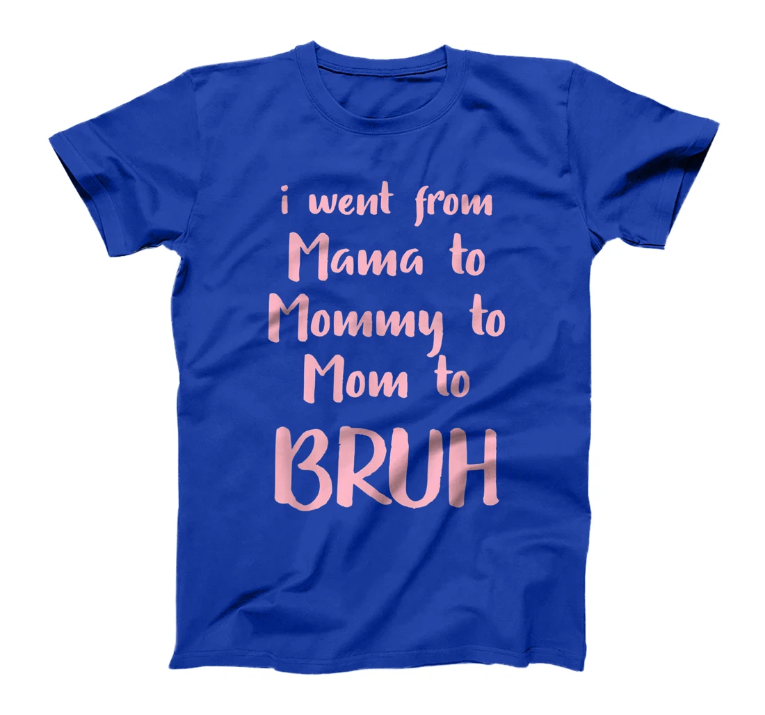 I Went From Mama to Mommy to Mom to Bruh Funny Gift T-Shirt