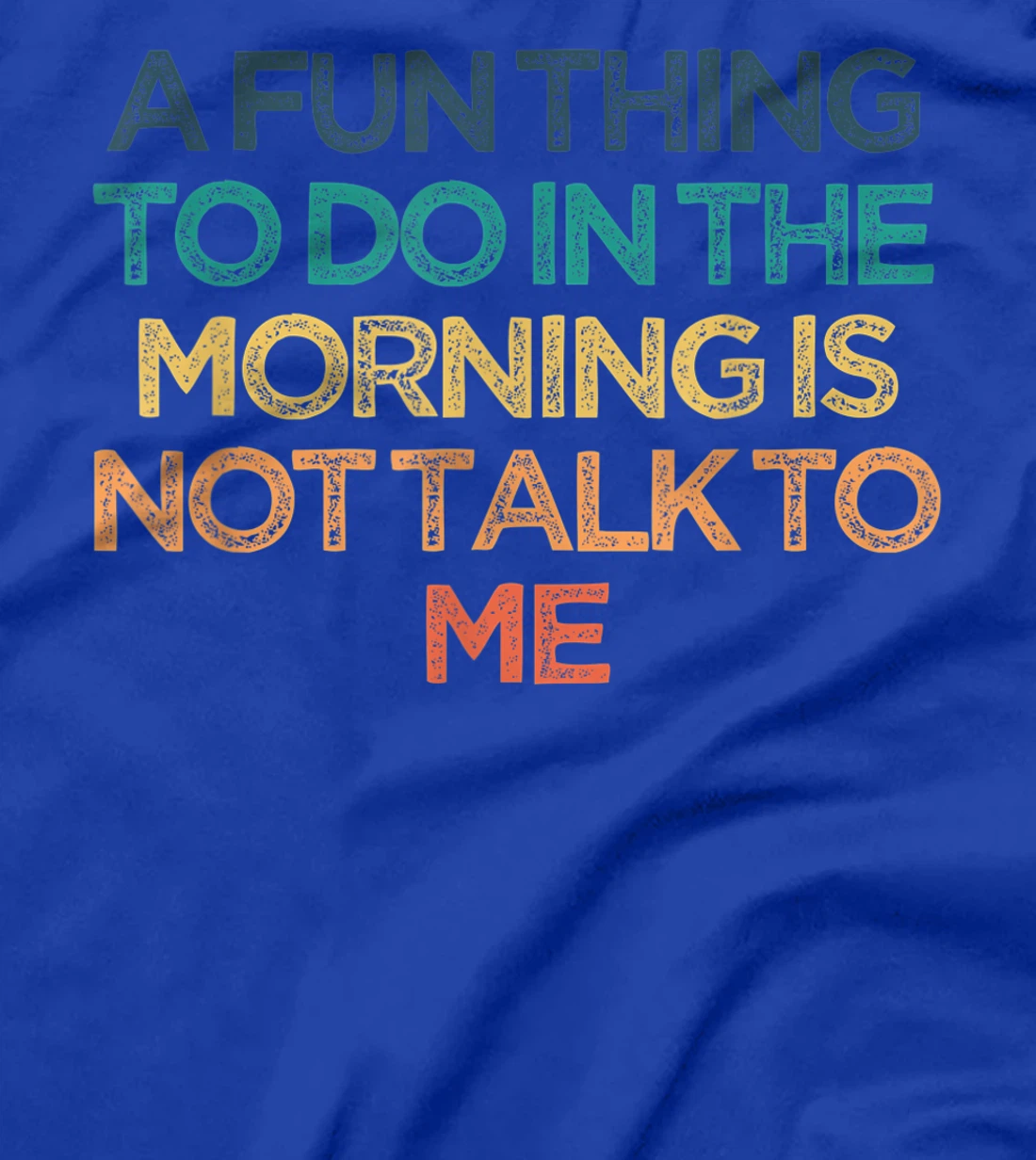 A Fun Thing To Do In the Morning Is Not Talk To Me Funny Cut T-Shirt