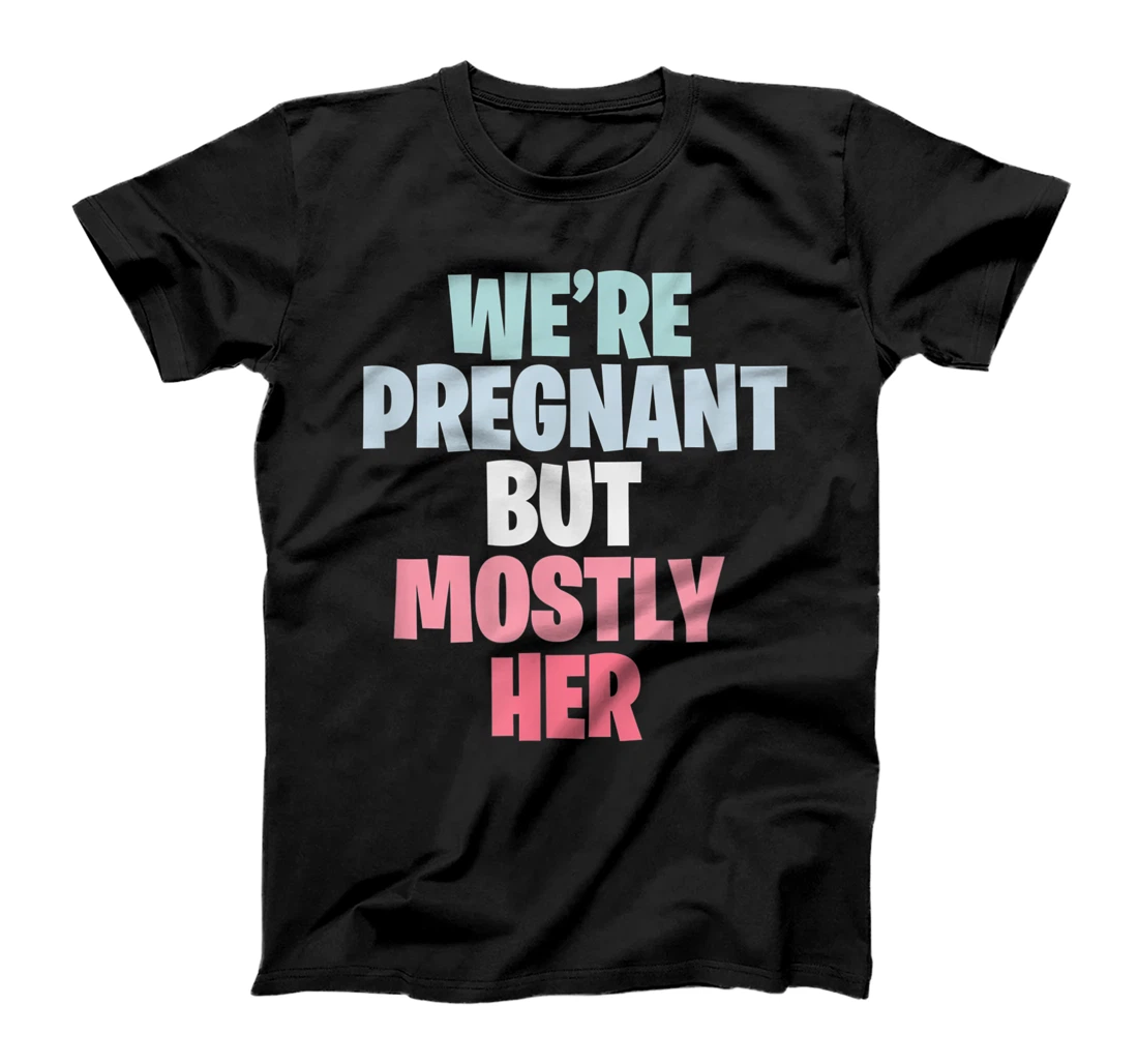 We're Pregnant Mostly Her Pregnancy Announcement New Mom Dad T-Shirt