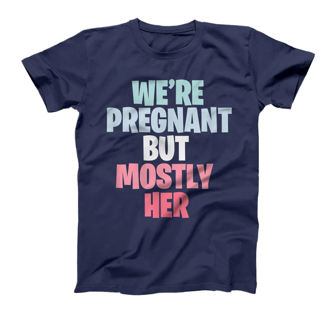 We're Pregnant Mostly Her Pregnancy Announcement New Mom Dad T-Shirt