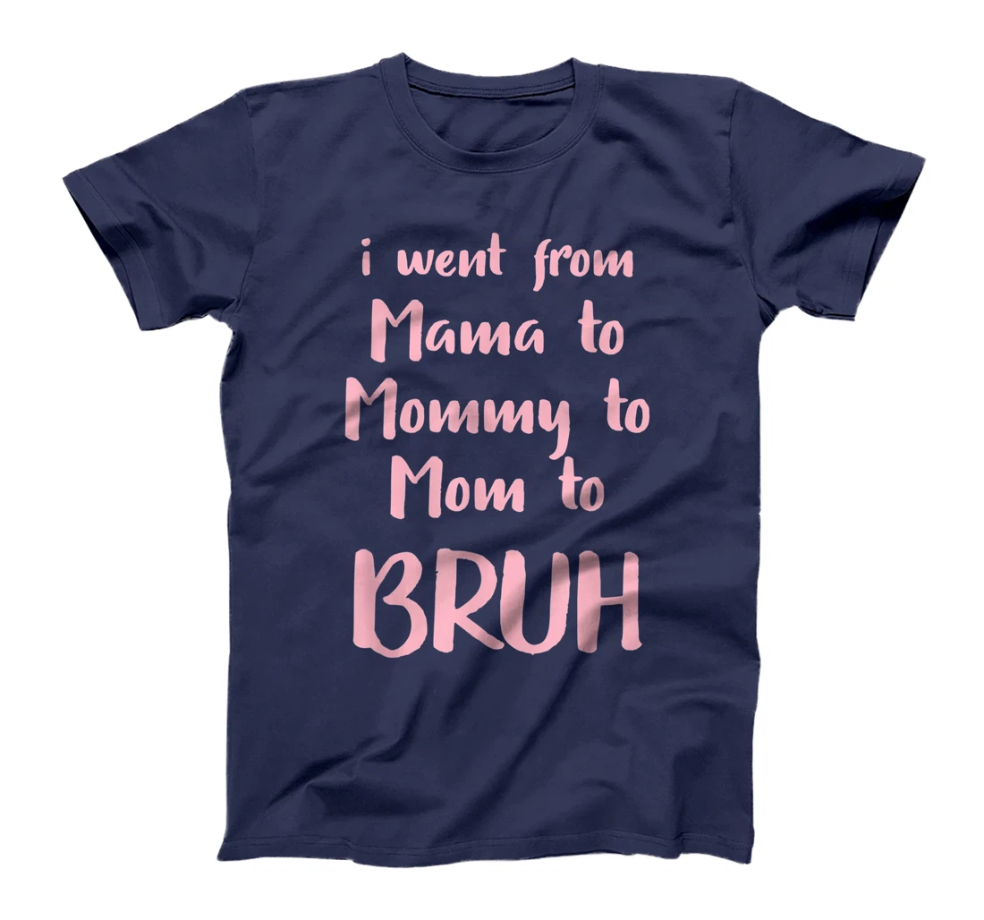 I Went From Mama to Mommy to Mom to Bruh Funny Gift T-Shirt