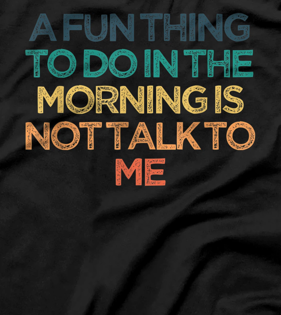 A Fun Thing To Do In the Morning Is Not Talk To Me Funny Cut T-Shirt