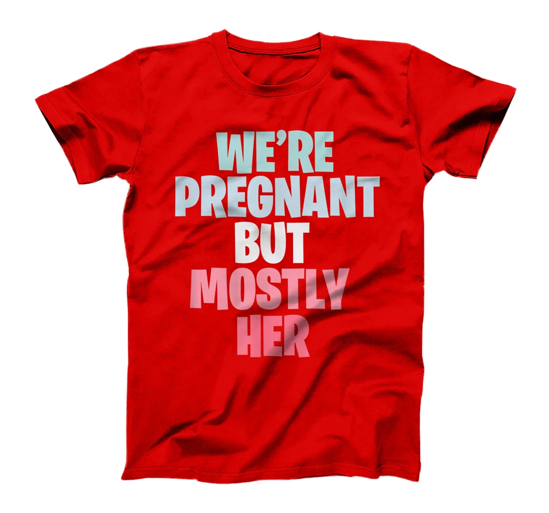 We're Pregnant Mostly Her Pregnancy Announcement New Mom Dad T-Shirt