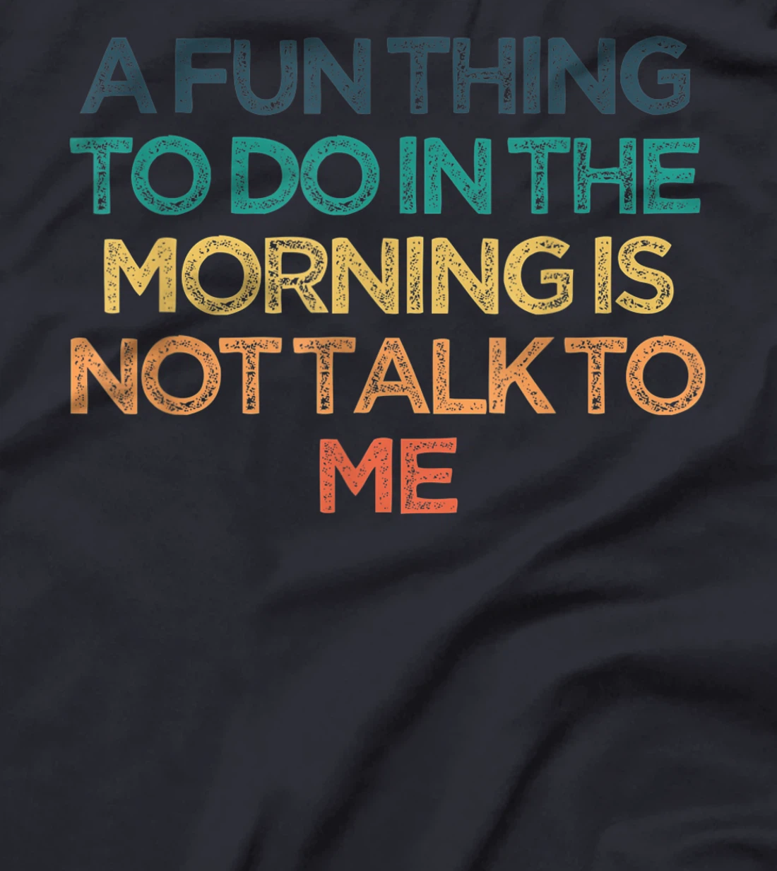 A Fun Thing To Do In the Morning Is Not Talk To Me Funny Cut T-Shirt