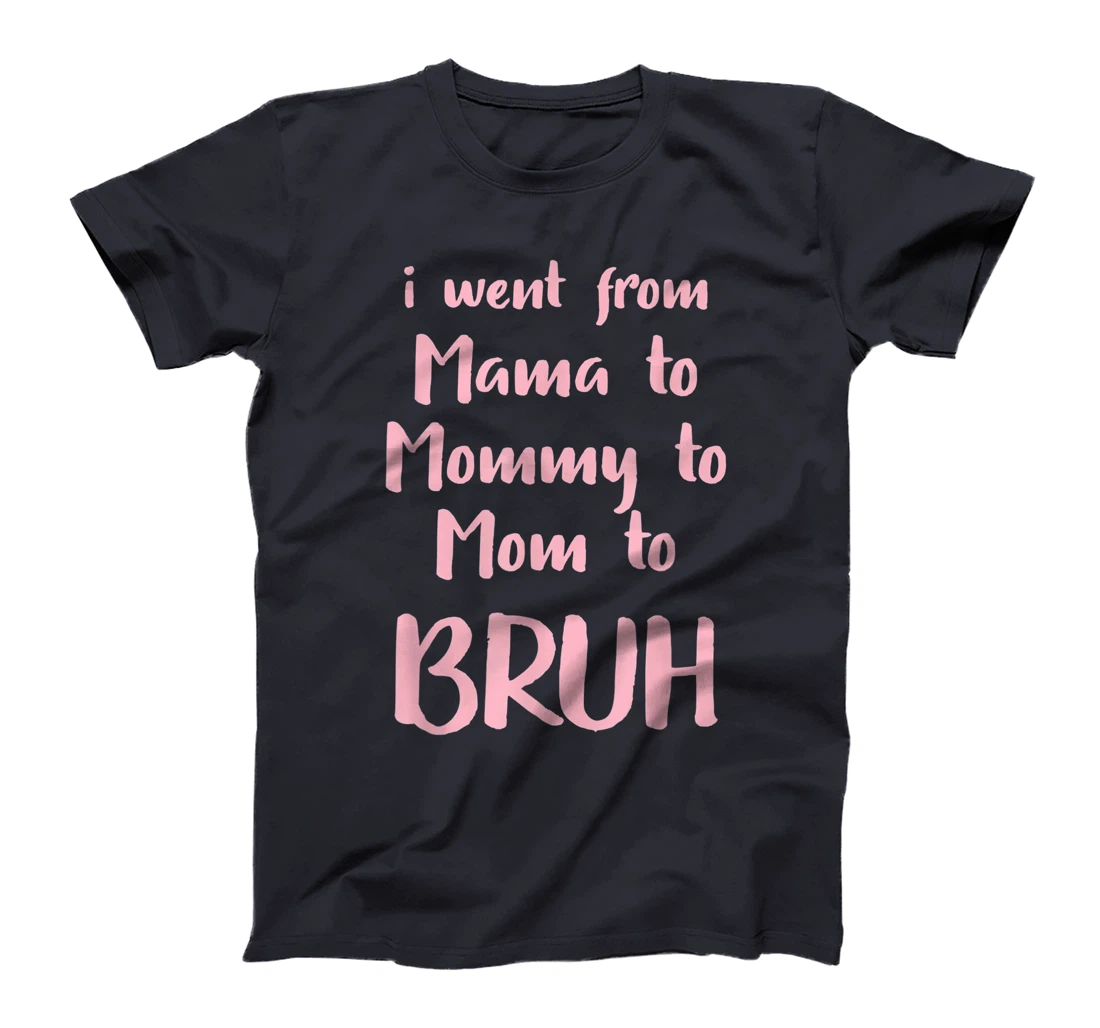 I Went From Mama to Mommy to Mom to Bruh Funny Gift T-Shirt
