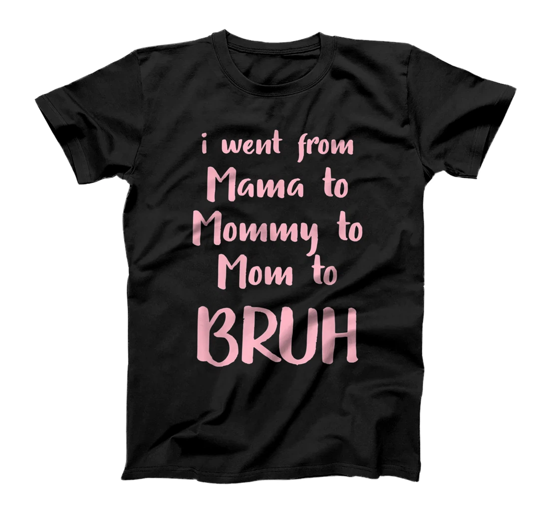 I Went From Mama to Mommy to Mom to Bruh Funny Gift T-Shirt