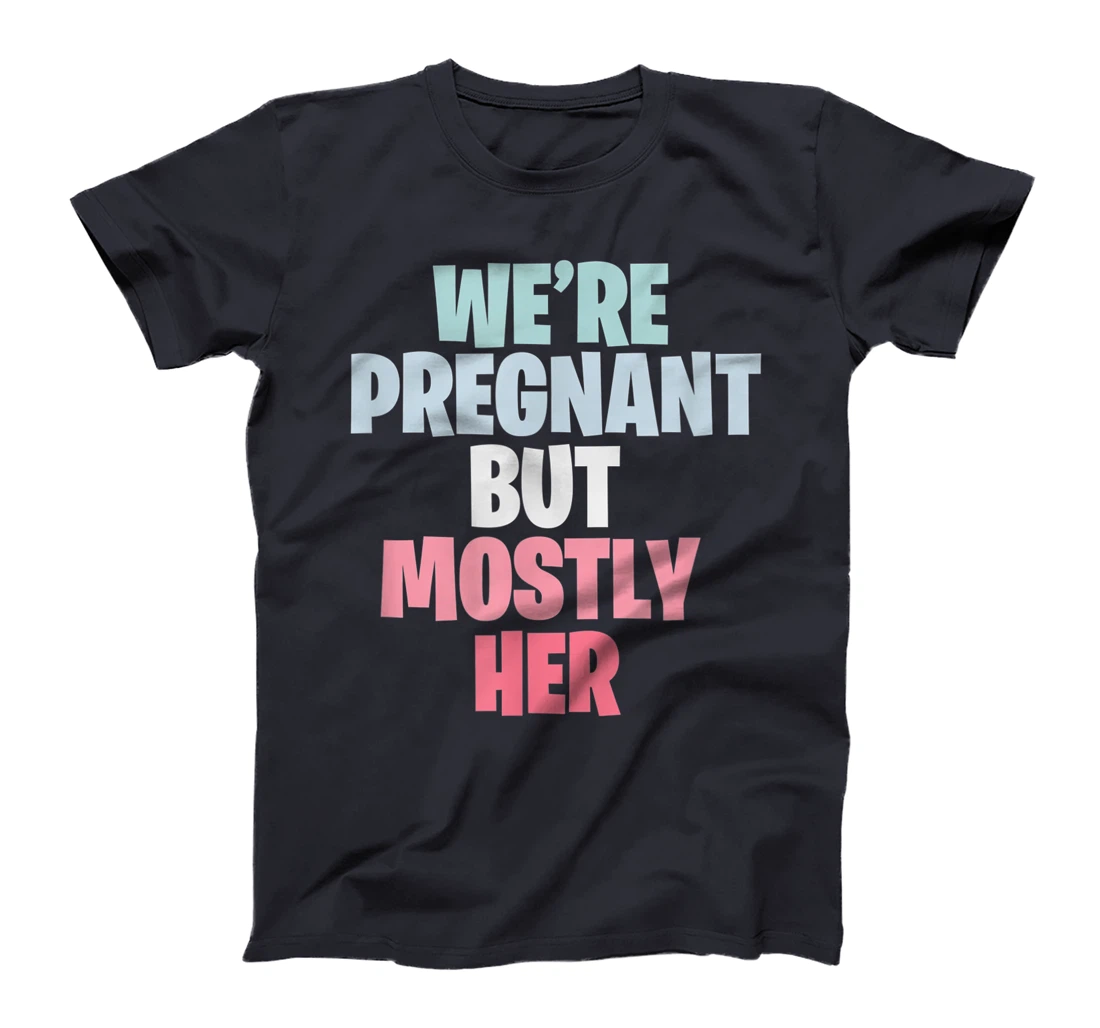 We're Pregnant Mostly Her Pregnancy Announcement New Mom Dad T-Shirt