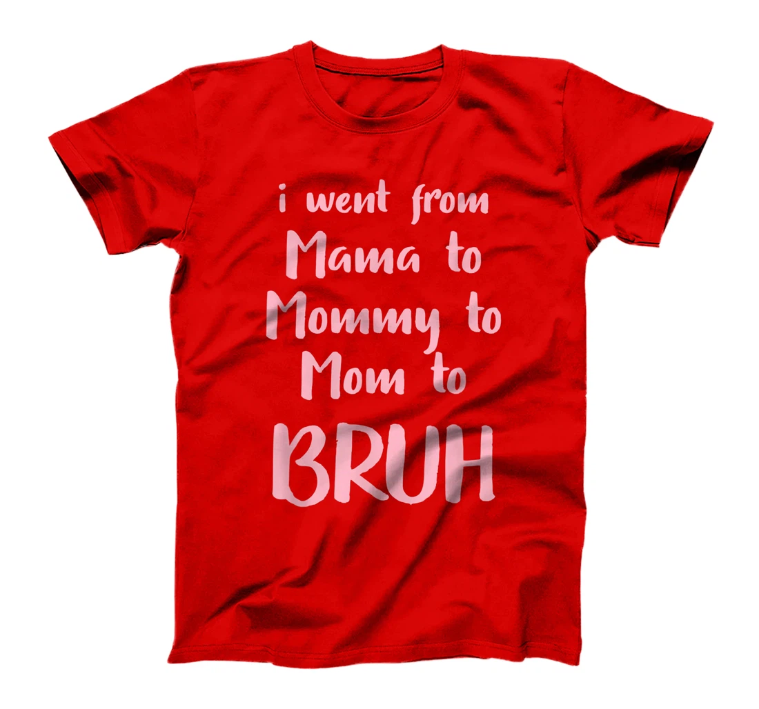 I Went From Mama to Mommy to Mom to Bruh Funny Gift T-Shirt