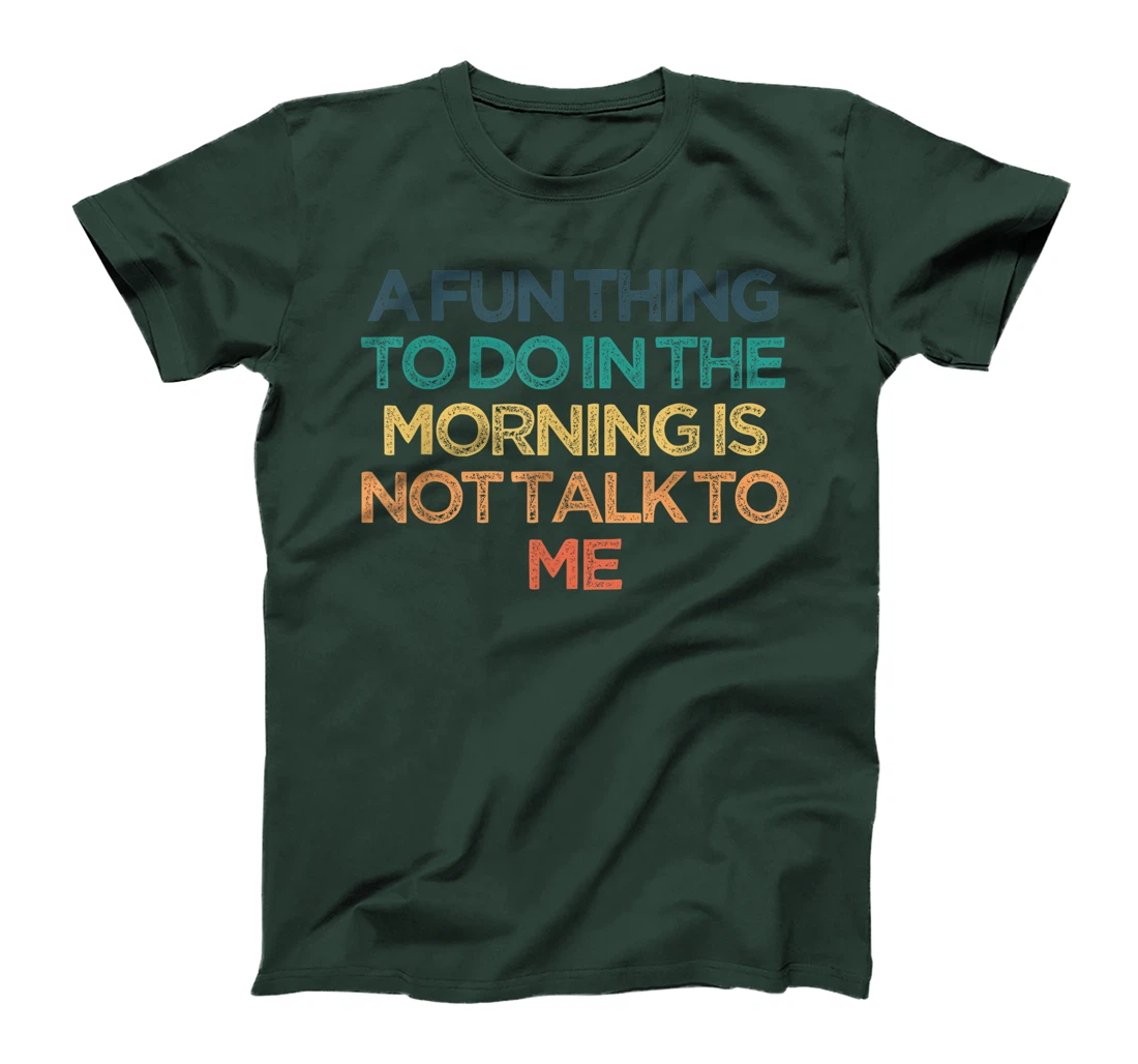 A Fun Thing To Do In the Morning Is Not Talk To Me Funny Cut T-Shirt