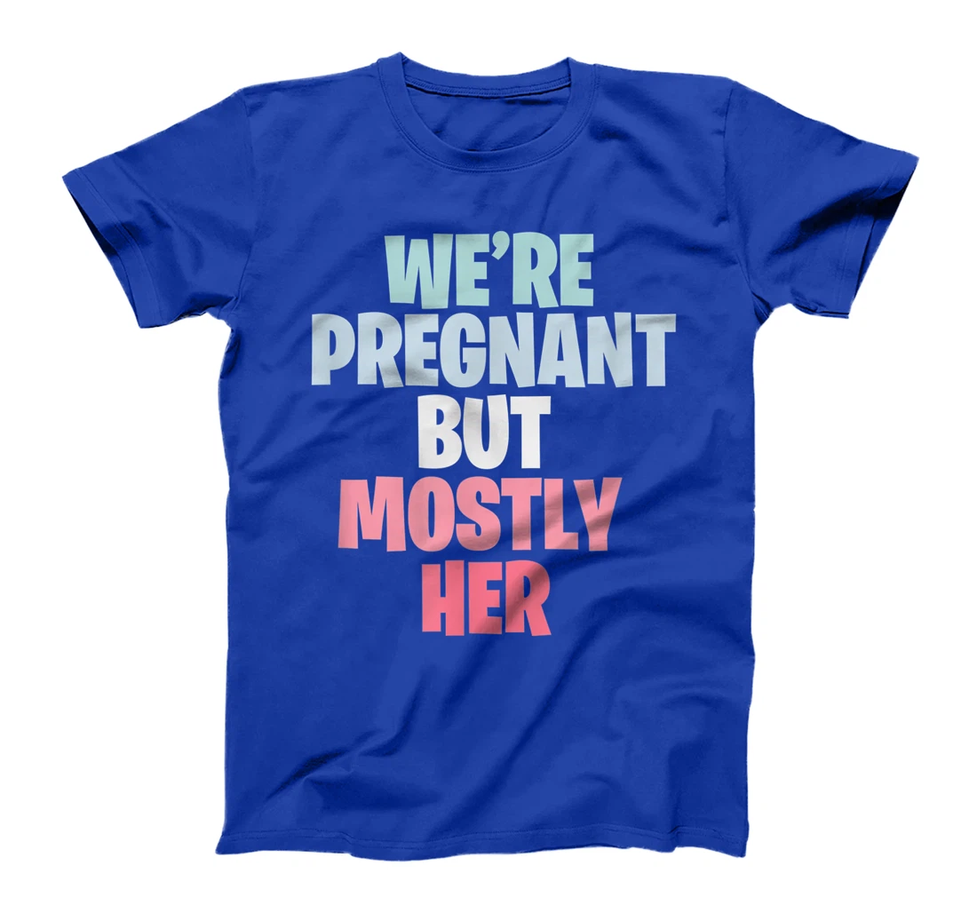 We're Pregnant Mostly Her Pregnancy Announcement New Mom Dad T-Shirt