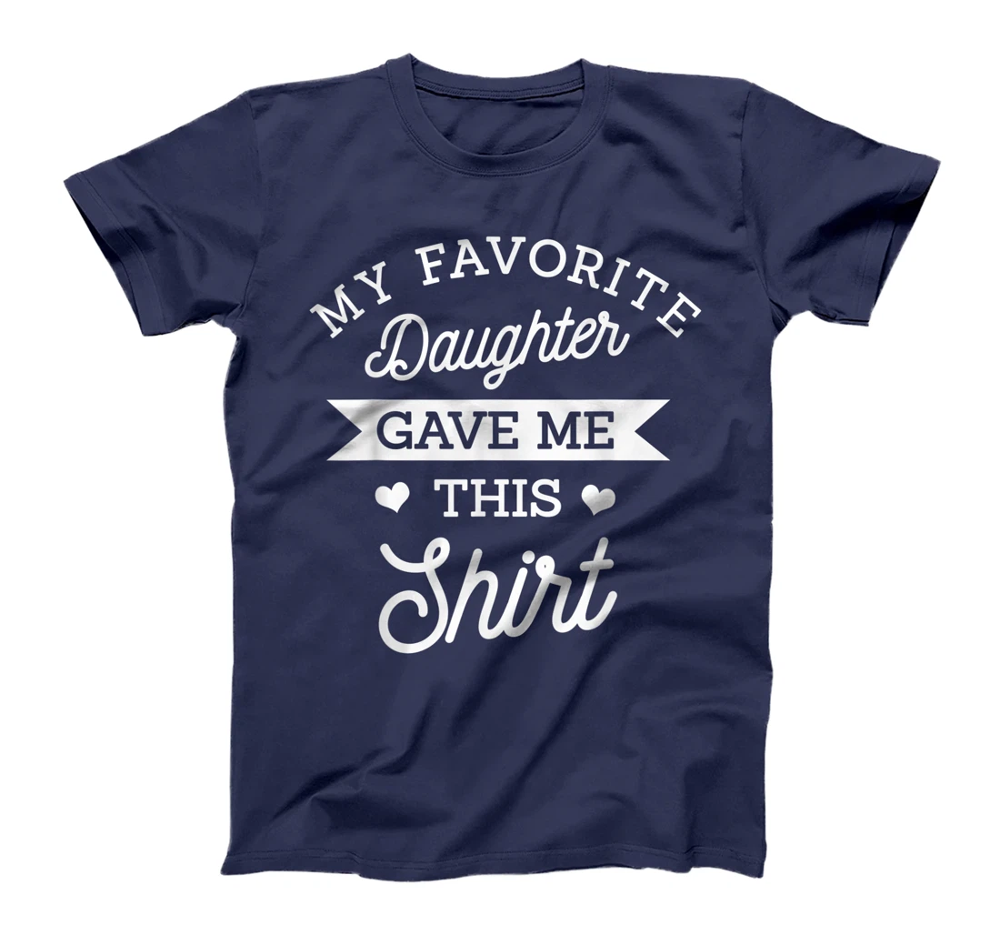 My Favorite Daughter Gave Me This Shirt Mom Dad Lover Gift T-Shirt