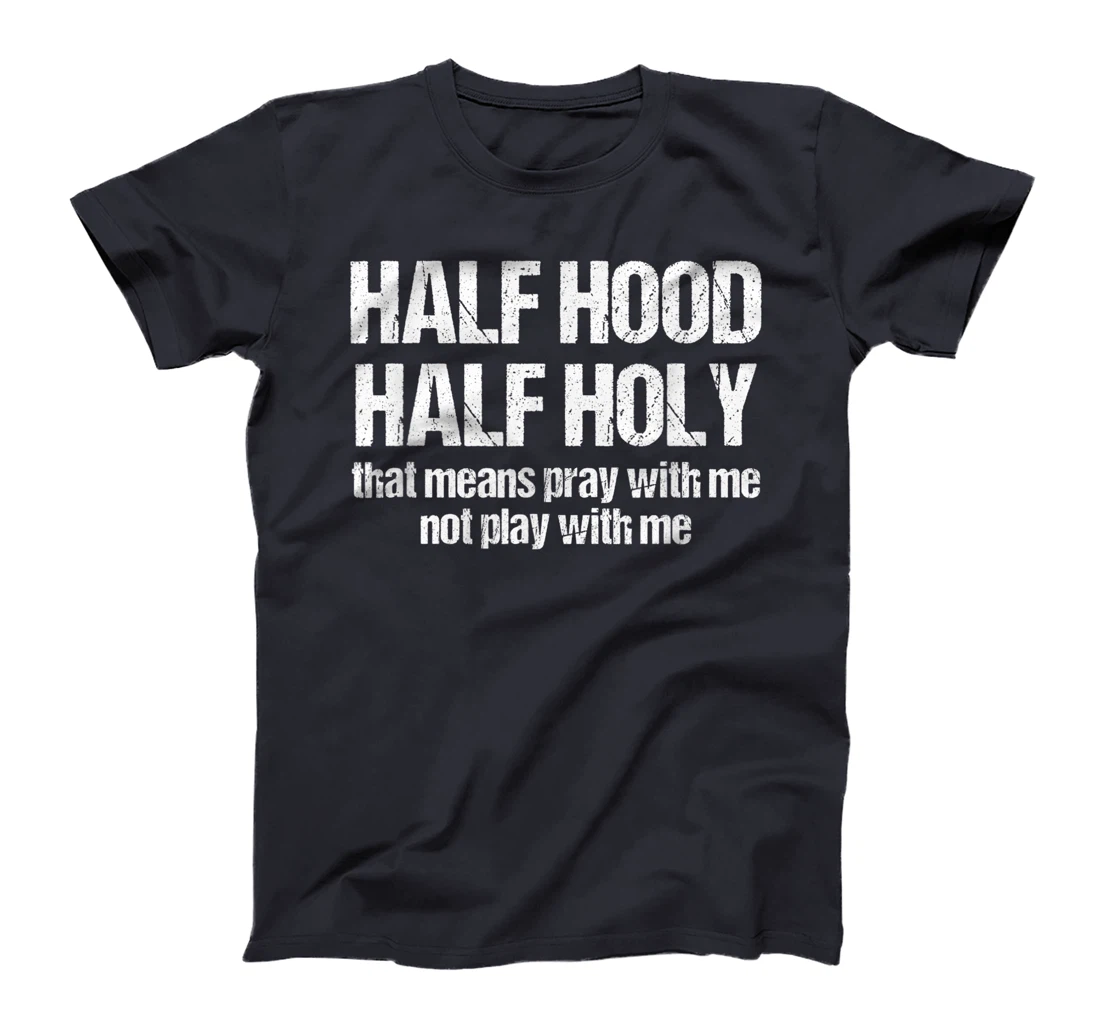 Half Hood Half Holy That Means Pray With Me Funny Sarcastic T-Shirt