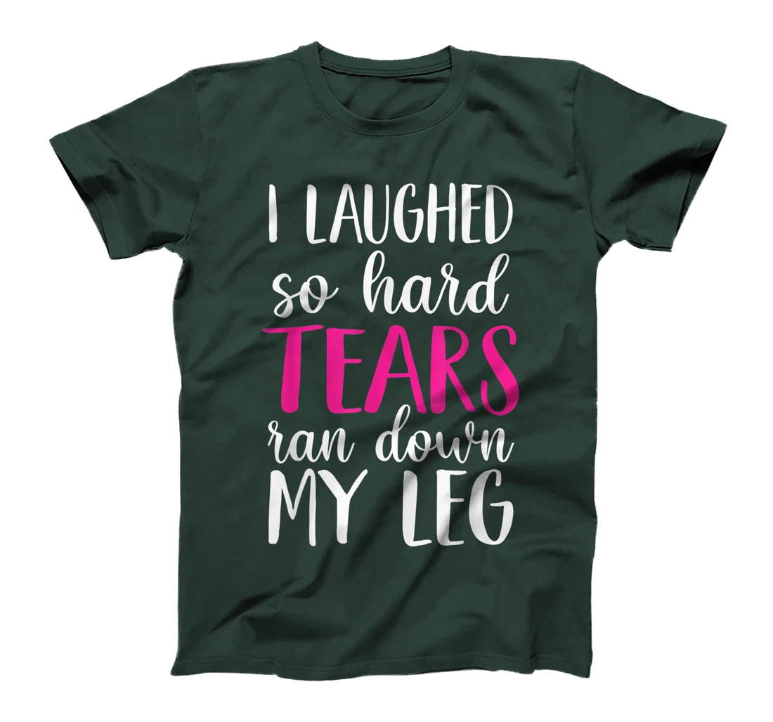 I Laughed So Hard Tears Ran Down My Leg T-Shirt