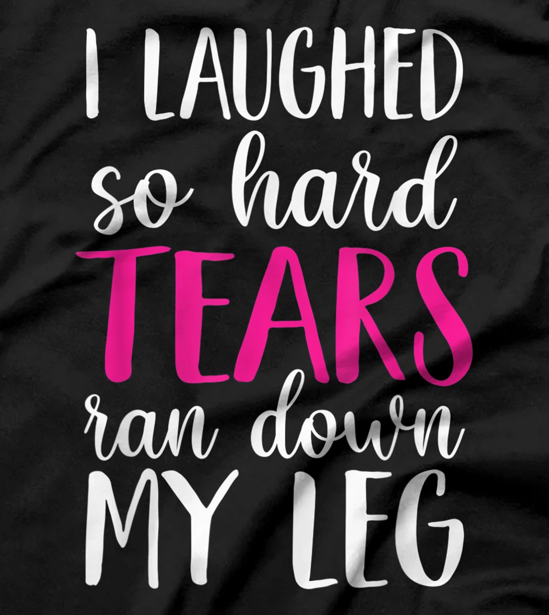 I Laughed So Hard Tears Ran Down My Leg T-Shirt