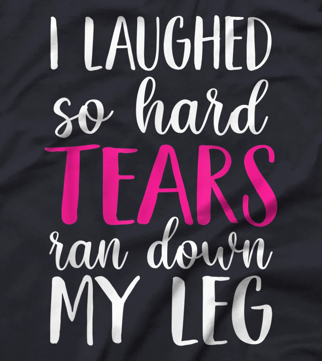 I Laughed So Hard Tears Ran Down My Leg T-Shirt