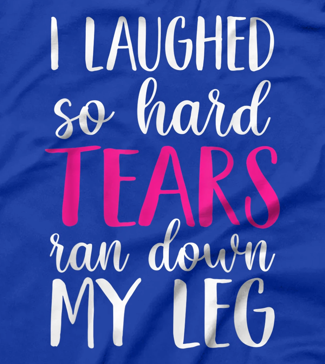 I Laughed So Hard Tears Ran Down My Leg T-Shirt
