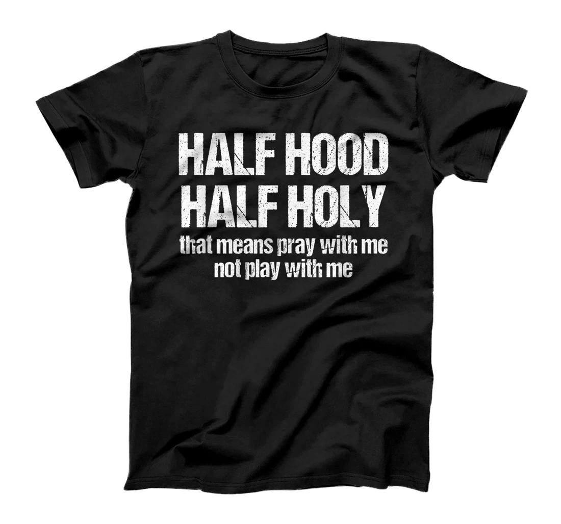 Half Hood Half Holy That Means Pray With Me Funny Sarcastic T-Shirt