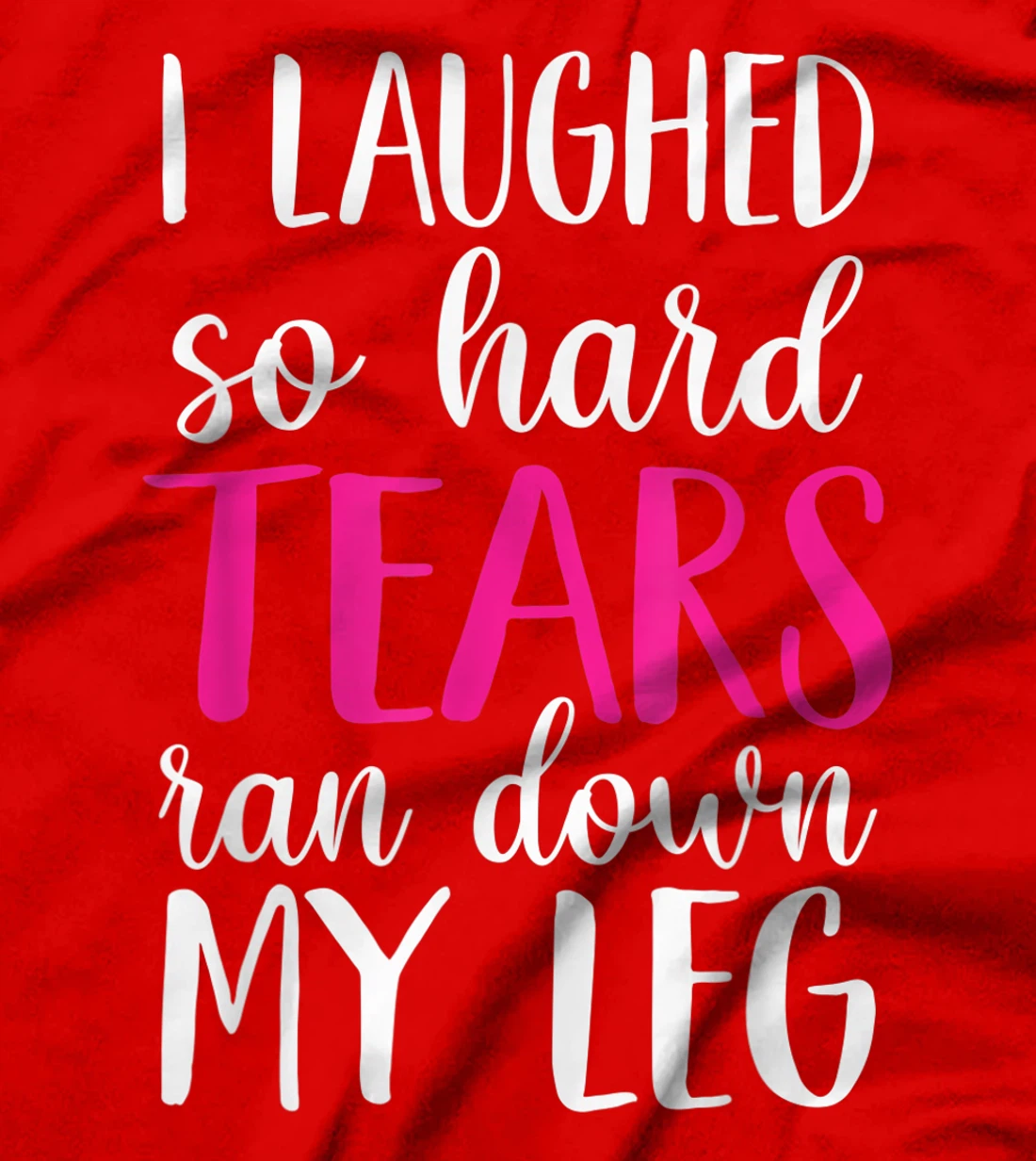 I Laughed So Hard Tears Ran Down My Leg T-Shirt