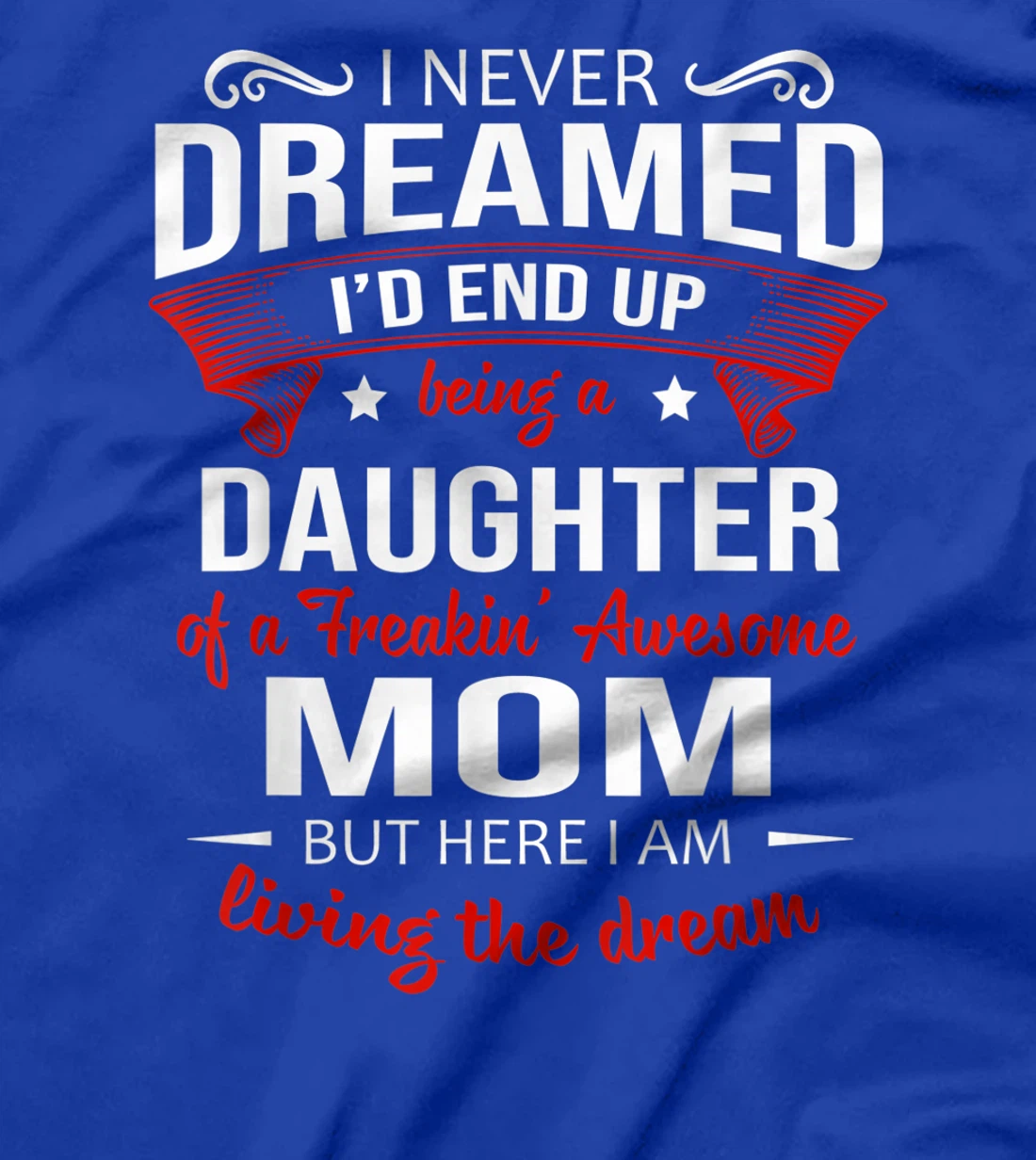 I Never Dreamed Being A Daughter Of A Freaking Awesome Mom T-Shirt