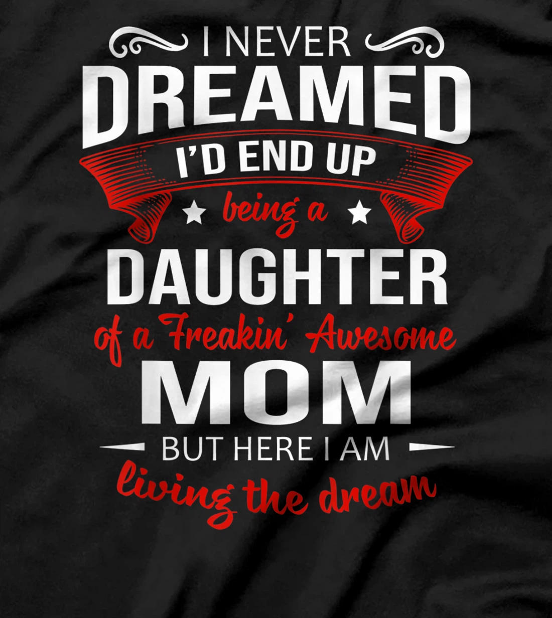 I Never Dreamed Being A Daughter Of A Freaking Awesome Mom T-Shirt