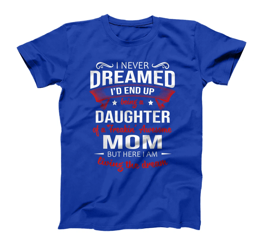 I Never Dreamed Being A Daughter Of A Freaking Awesome Mom T-Shirt