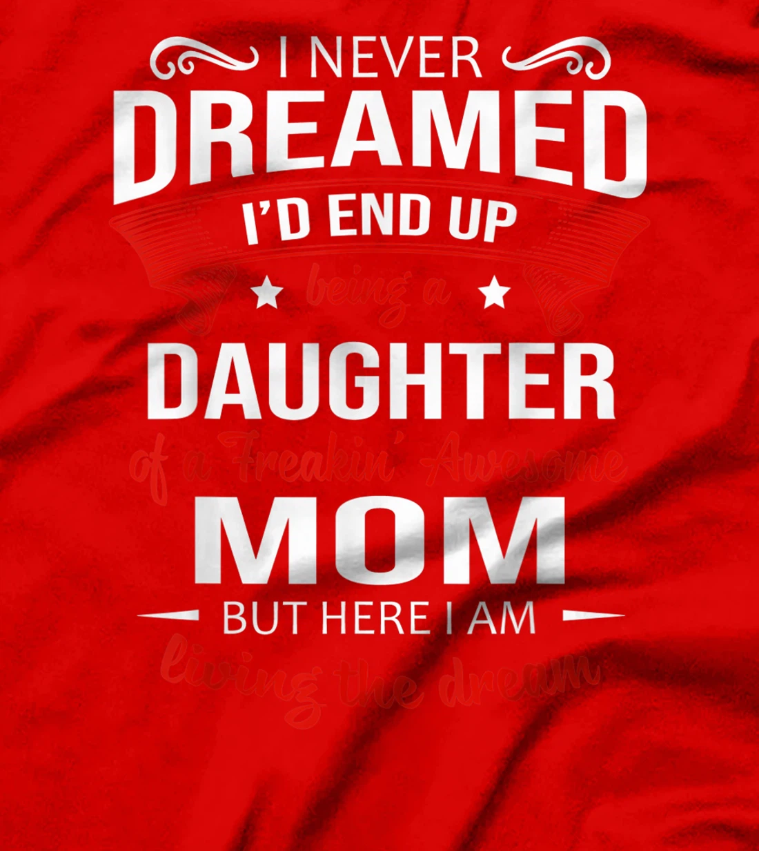 I Never Dreamed Being A Daughter Of A Freaking Awesome Mom T-Shirt