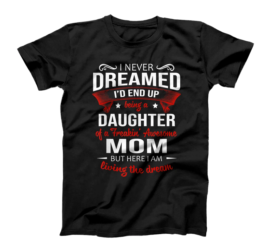 I Never Dreamed Being A Daughter Of A Freaking Awesome Mom T-Shirt