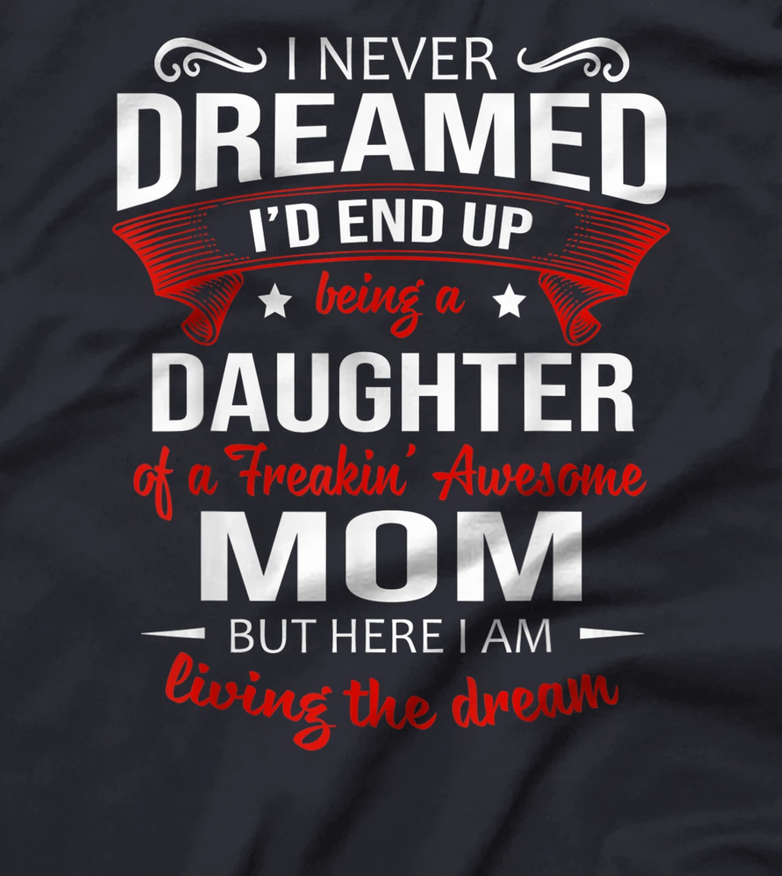 I Never Dreamed Being A Daughter Of A Freaking Awesome Mom T-Shirt