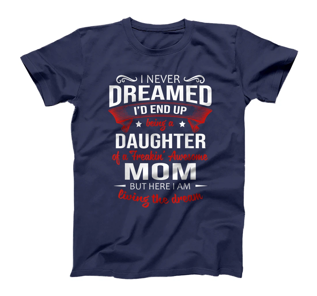 I Never Dreamed Being A Daughter Of A Freaking Awesome Mom T-Shirt