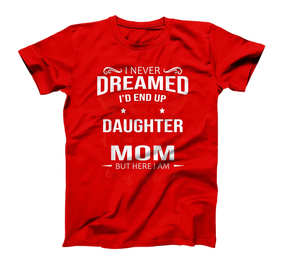 I Never Dreamed Being A Daughter Of A Freaking Awesome Mom T-Shirt