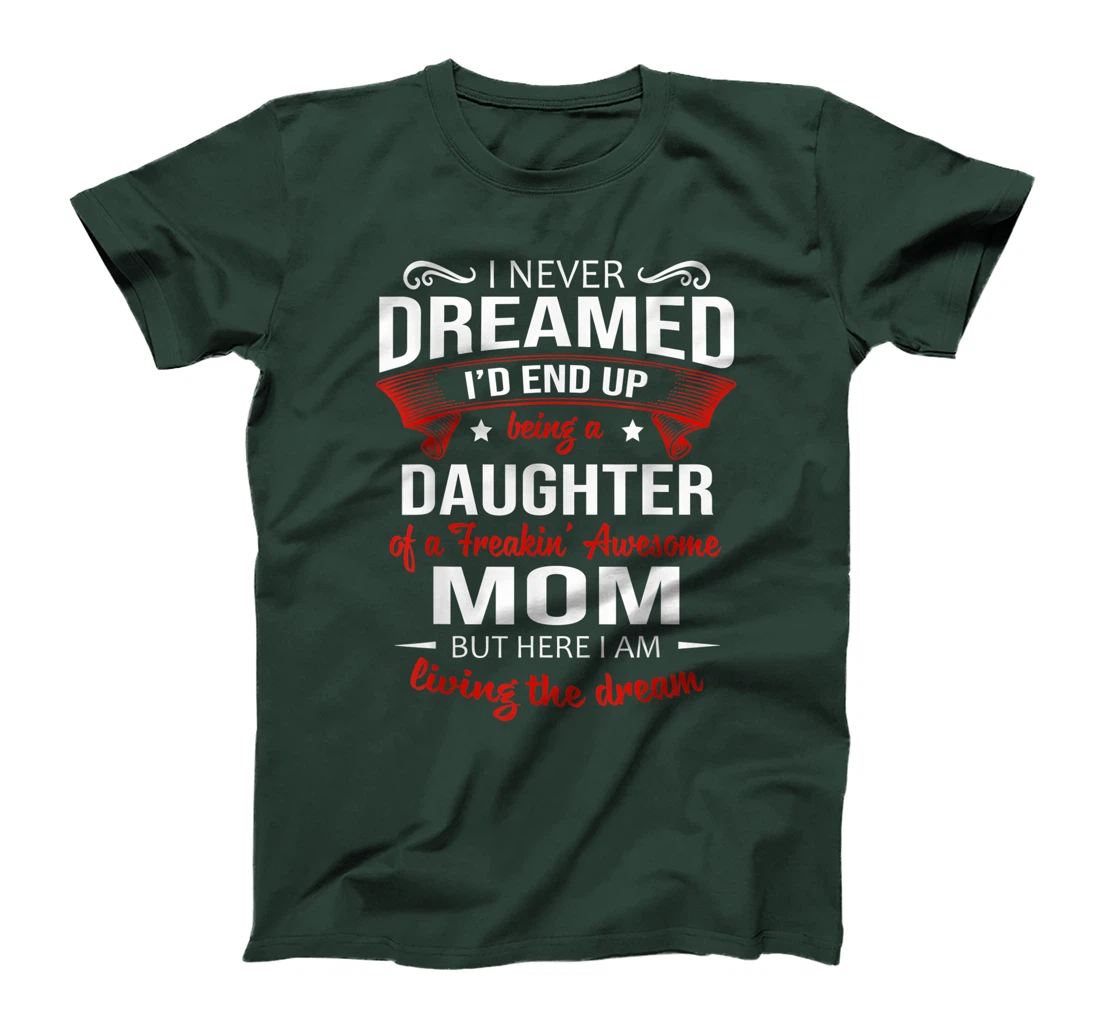 I Never Dreamed Being A Daughter Of A Freaking Awesome Mom T-Shirt
