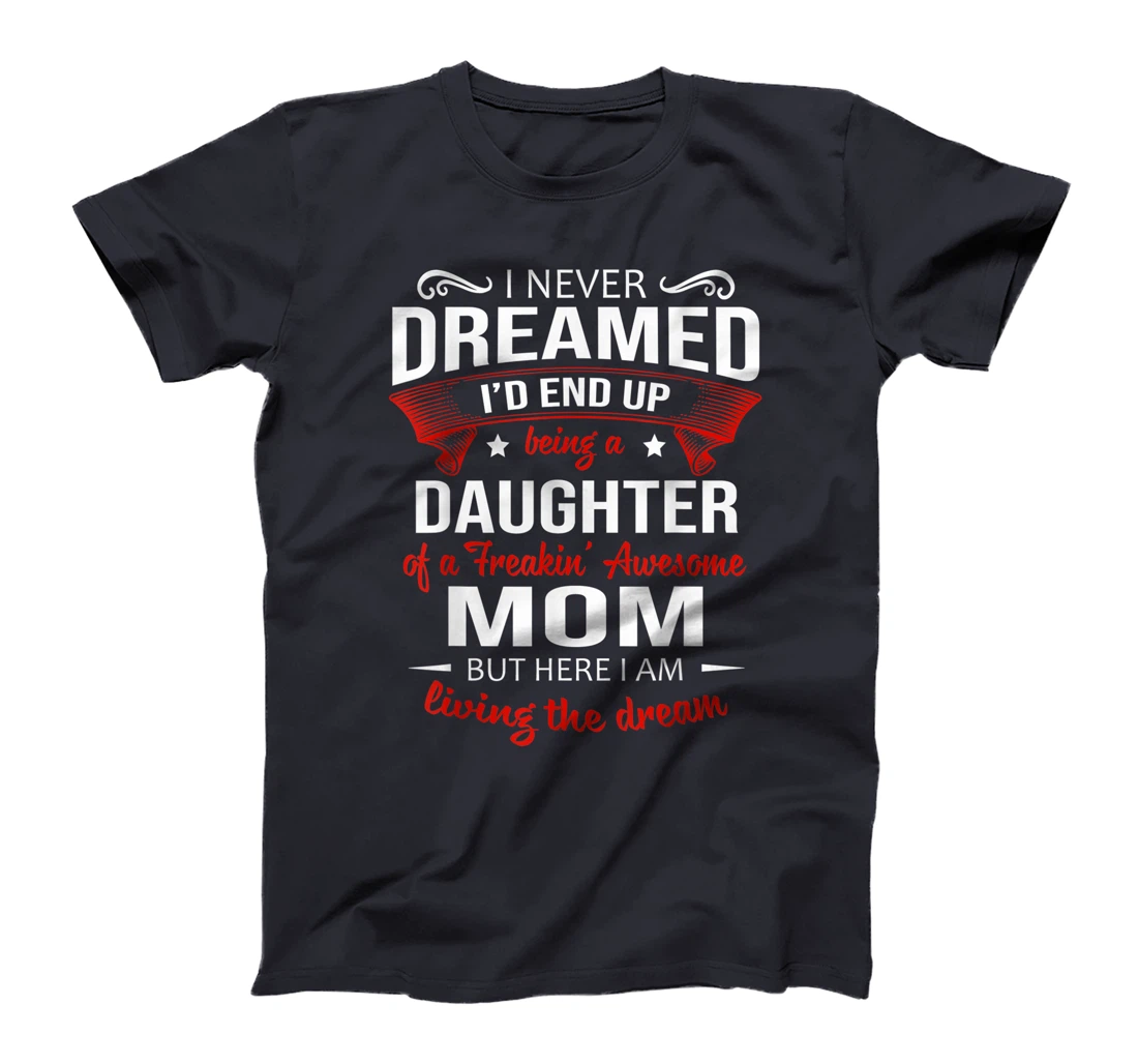 I Never Dreamed Being A Daughter Of A Freaking Awesome Mom T-Shirt