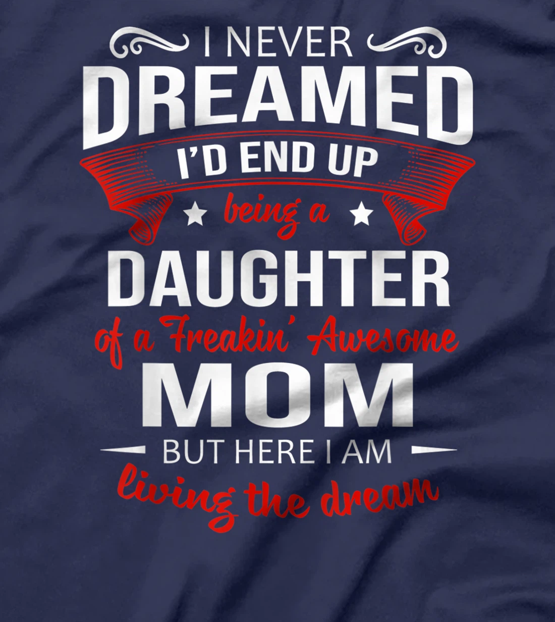 I Never Dreamed Being A Daughter Of A Freaking Awesome Mom T-Shirt