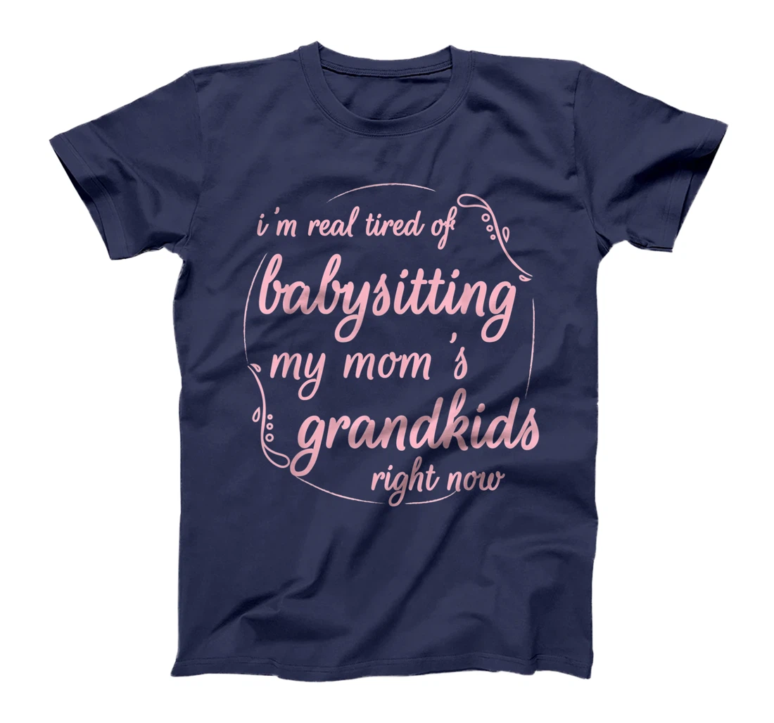 I'm Real Tired of Babysitting My Mom's Grandkids Right Now T-Shirt